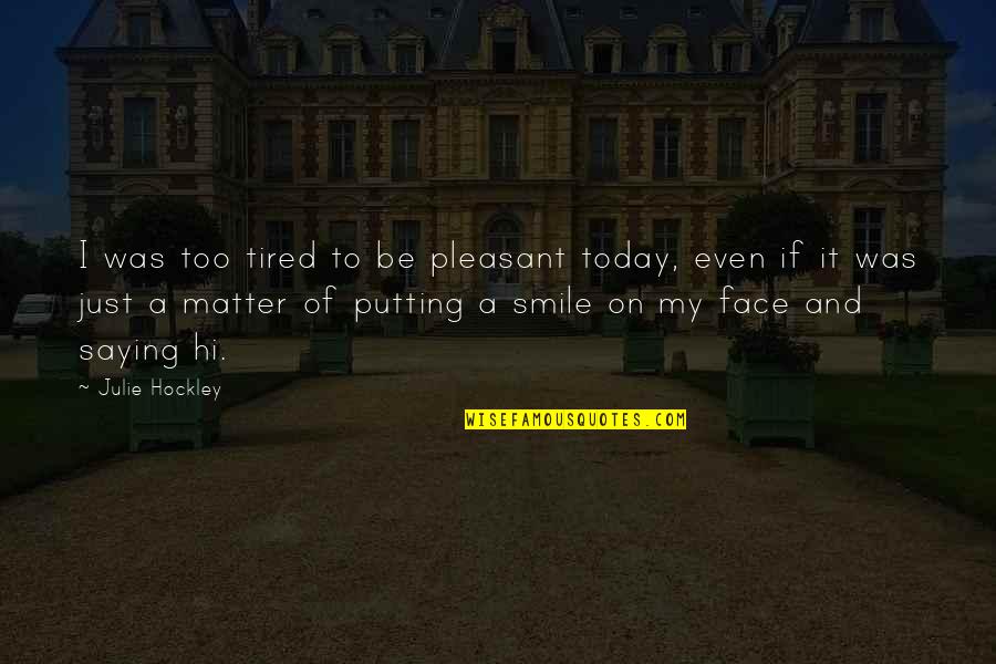 Best Smile Today Quotes By Julie Hockley: I was too tired to be pleasant today, Best Smile Today Quotes By Julie Hockley: I was too tired to be pleasant today,