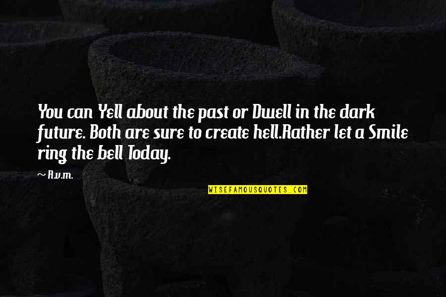 Best Smile Today Quotes By R.v.m.: You can Yell about the past or Dwell Best Smile Today Quotes By R.v.m.: You can Yell about the past or Dwell