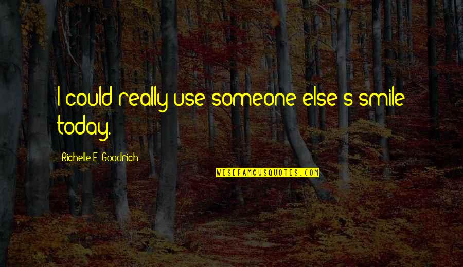 Best Smile Today Quotes By Richelle E. Goodrich: I could really use someone else's smile today. Best Smile Today Quotes By Richelle E. Goodrich: I could really use someone else's smile today.