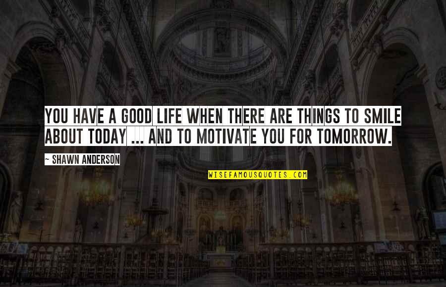 Best Smile Today Quotes By Shawn Anderson: You have a good life when there are Best Smile Today Quotes By Shawn Anderson: You have a good life when there are