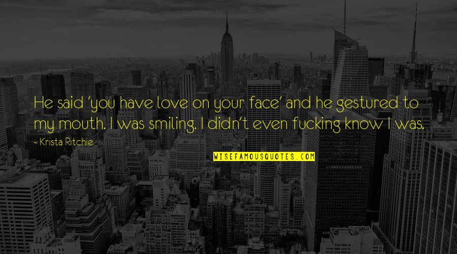 Best Smiling Face Quotes By Krista Ritchie: He said 'you have love on your face'