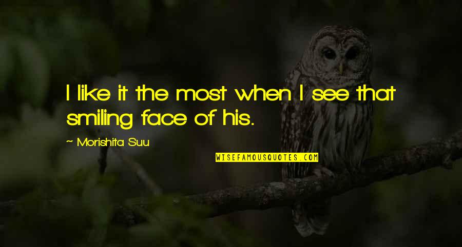 Best Smiling Face Quotes By Morishita Suu: I like it the most when I see