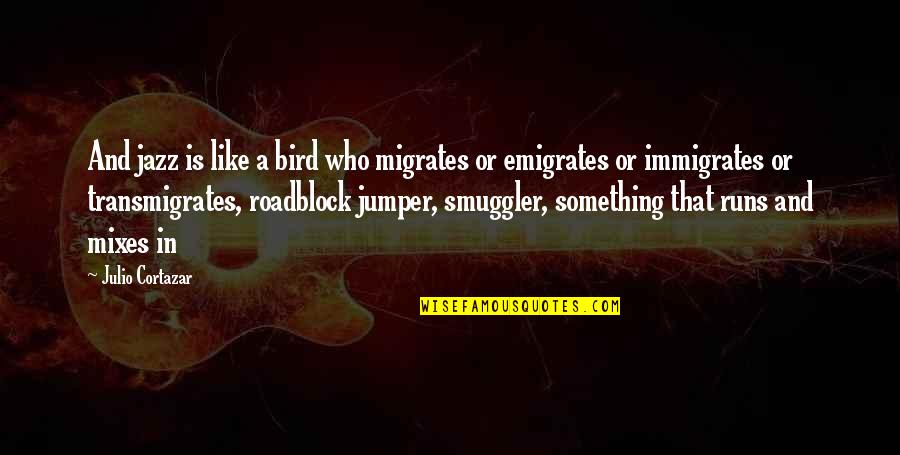 Best Smuggler Quotes By Julio Cortazar: And jazz is like a bird who migrates