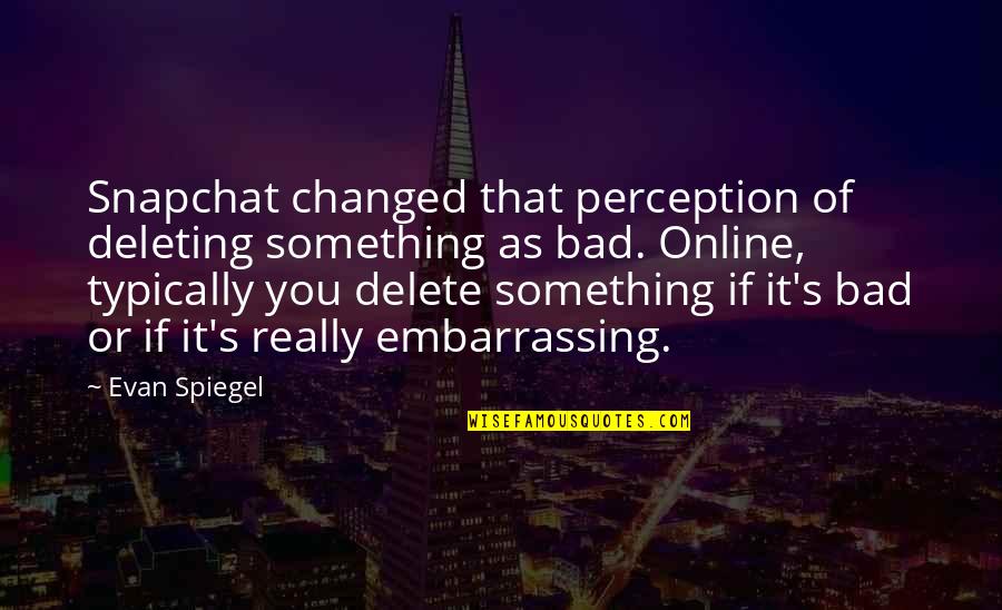 Best Snapchat Quotes By Evan Spiegel: Snapchat changed that perception of deleting something as