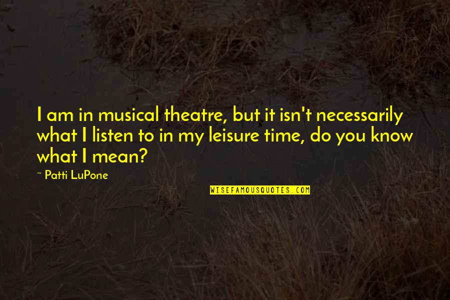 Best Snapple Quotes By Patti LuPone: I am in musical theatre, but it isn't
