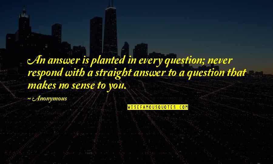 Best Snitching Quotes By Anonymous: An answer is planted in every question; never