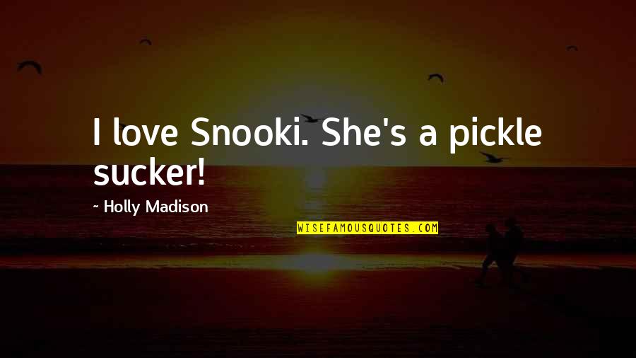 Best Snooki Quotes By Holly Madison: I love Snooki. She's a pickle sucker!