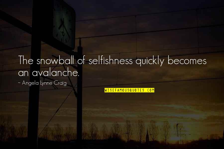 Best Snowball Quotes By Angela Lynne Craig: The snowball of selfishness quickly becomes an avalanche.
