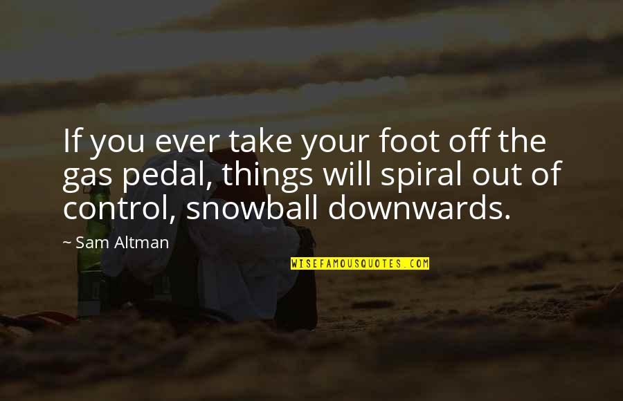 Best Snowball Quotes By Sam Altman: If you ever take your foot off the