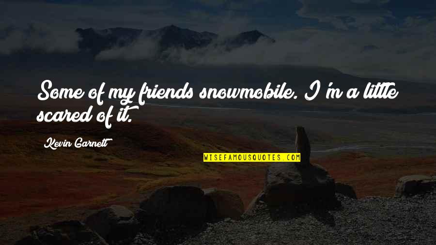 Best Snowmobile Quotes By Kevin Garnett: Some of my friends snowmobile. I'm a little