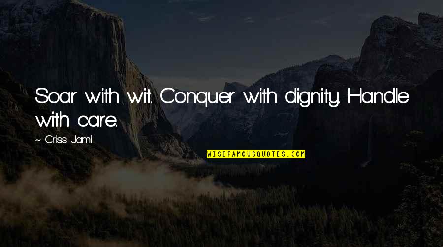 Best Soaring Quotes By Criss Jami: Soar with wit. Conquer with dignity. Handle with