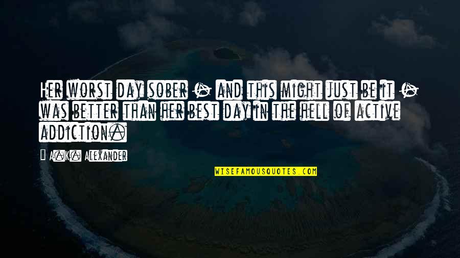 Best Sober Quotes By A.K. Alexander: Her worst day sober - and this might Best Sober Quotes By A.K. Alexander: Her worst day sober - and this might