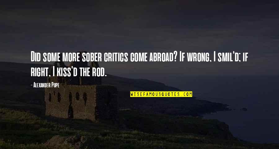 Best Sober Quotes By Alexander Pope: Did some more sober critics come abroad? If Best Sober Quotes By Alexander Pope: Did some more sober critics come abroad? If