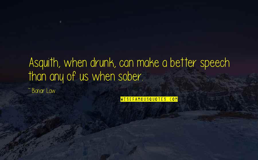 Best Sober Quotes By Bonar Law: Asquith, when drunk, can make a better speech