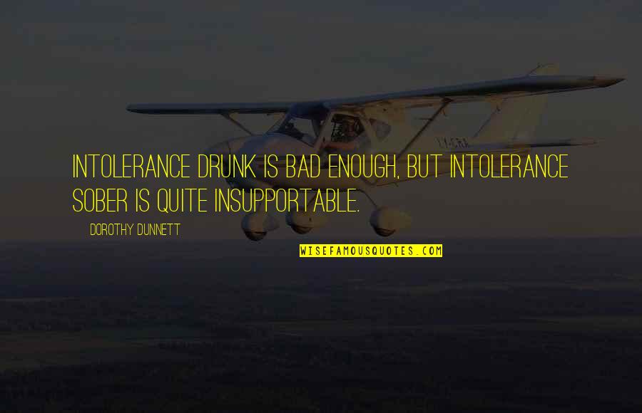 Best Sober Quotes By Dorothy Dunnett: Intolerance drunk is bad enough, but intolerance sober