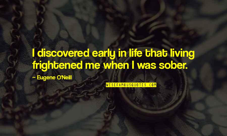 Best Sober Quotes By Eugene O'Neill: I discovered early in life that living frightened