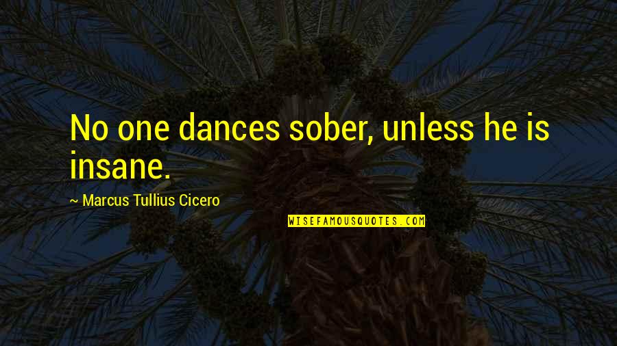 Best Sober Quotes By Marcus Tullius Cicero: No one dances sober, unless he is insane.