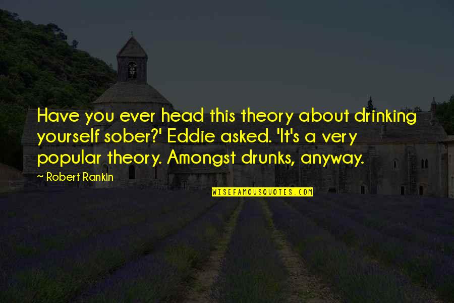 Best Sober Quotes By Robert Rankin: Have you ever head this theory about drinking Best Sober Quotes By Robert Rankin: Have you ever head this theory about drinking