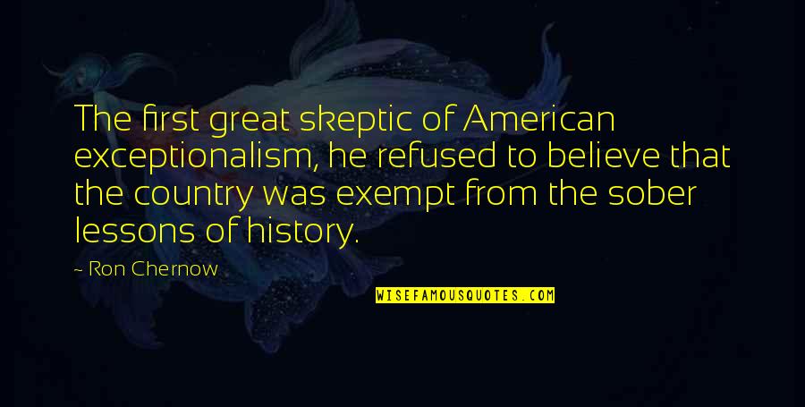 Best Sober Quotes By Ron Chernow: The first great skeptic of American exceptionalism, he