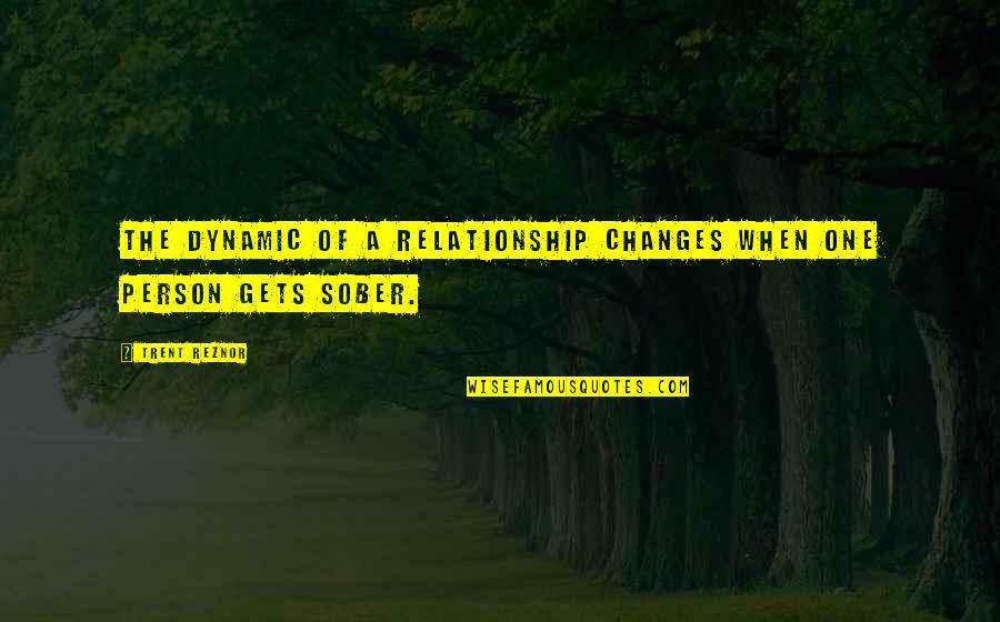 Best Sober Quotes By Trent Reznor: The dynamic of a relationship changes when one