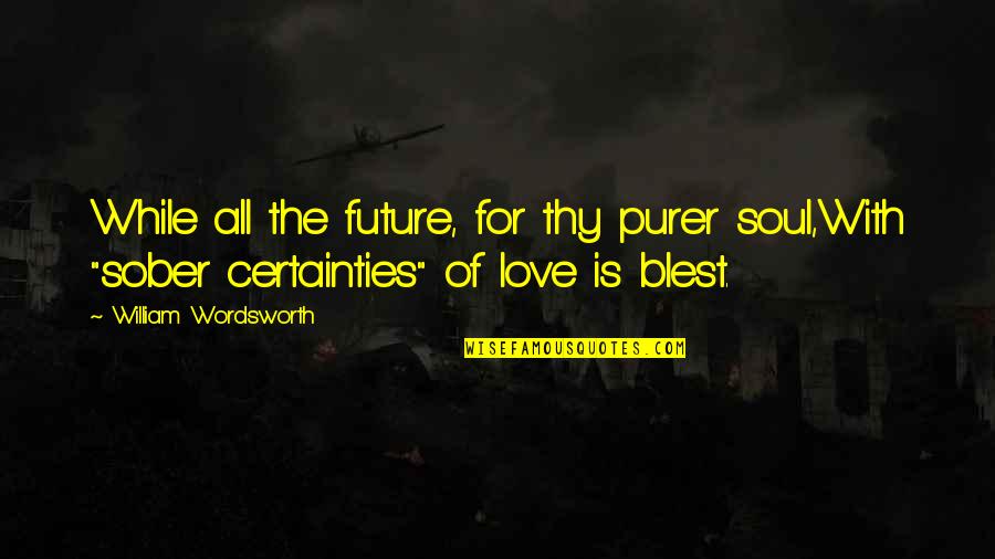 Best Sober Quotes By William Wordsworth: While all the future, for thy purer soul,With