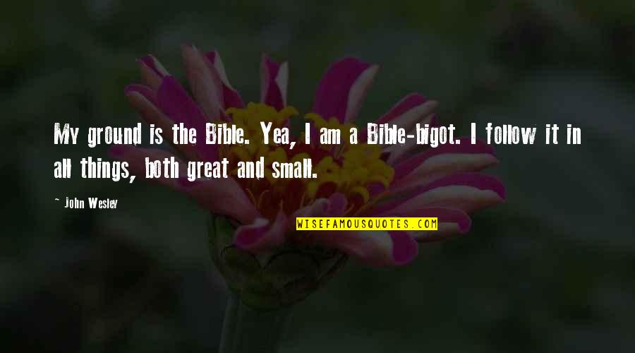 Best Soccer Commentary Quotes By John Wesley: My ground is the Bible. Yea, I am Best Soccer Commentary Quotes By John Wesley: My ground is the Bible. Yea, I am