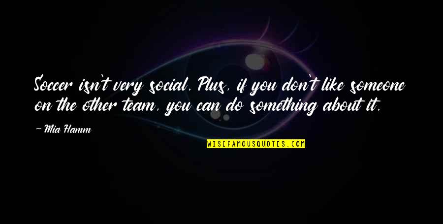 Best Soccer Team Quotes By Mia Hamm: Soccer isn't very social. Plus, if you don't