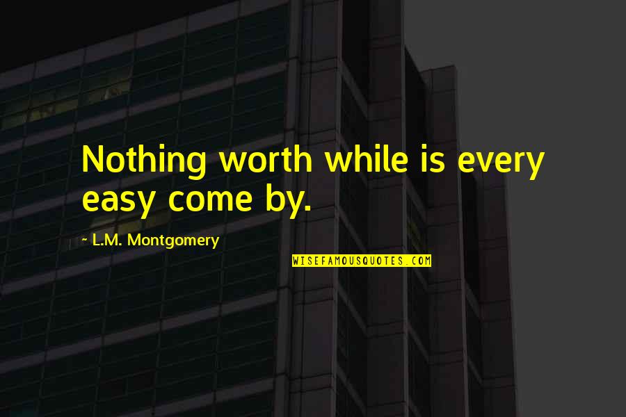 Best Social Distortion Quotes By L.M. Montgomery: Nothing worth while is every easy come by.