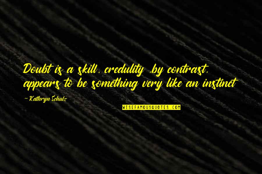 Best Social Science Quotes By Kathryn Schulz: Doubt is a skill. credulity ,by contrast, appears