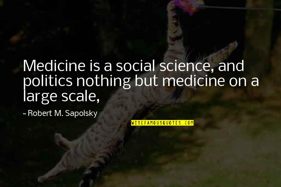 Best Social Science Quotes By Robert M. Sapolsky: Medicine is a social science, and politics nothing