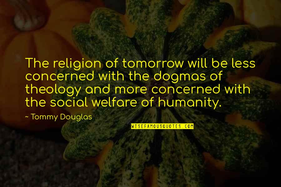 Best Social Welfare Quotes By Tommy Douglas: The religion of tomorrow will be less concerned