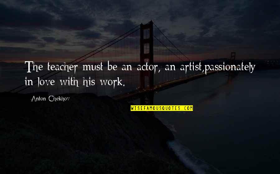 Best Social Work Quotes By Anton Chekhov: The teacher must be an actor, an artist,passionately