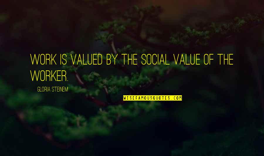 Best Social Work Quotes By Gloria Steinem: Work is valued by the social value of