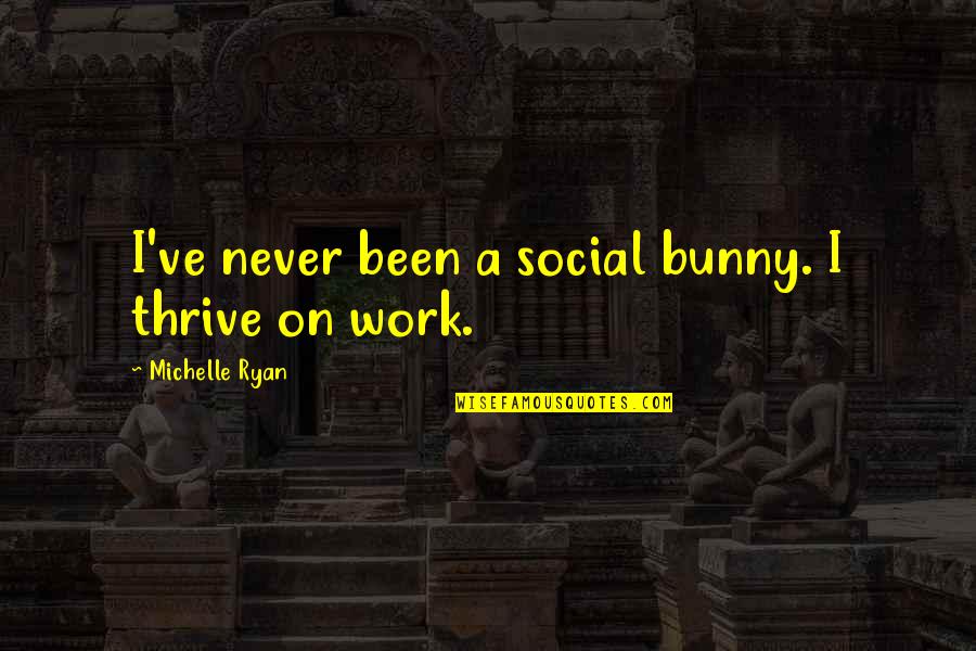 Best Social Work Quotes By Michelle Ryan: I've never been a social bunny. I thrive