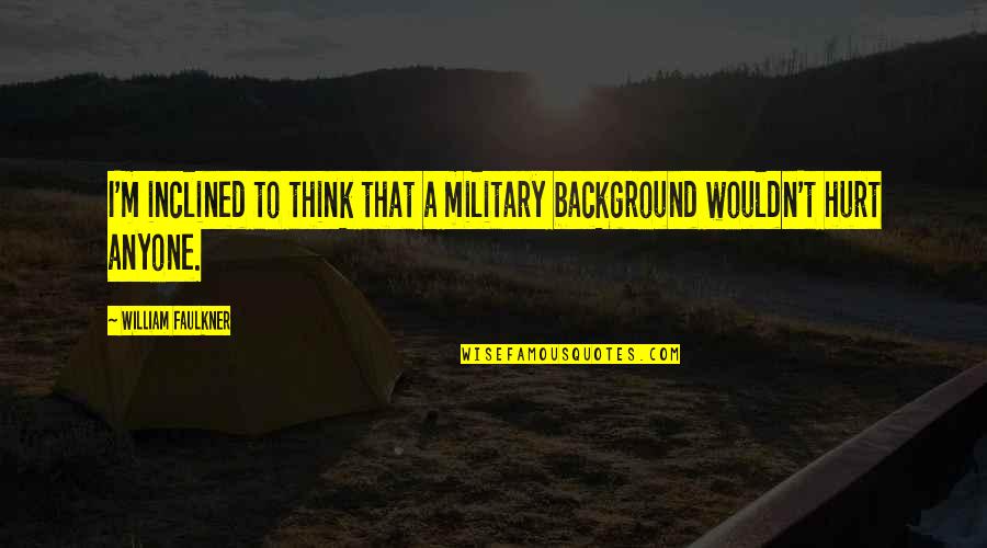 Best Sokka Quotes By William Faulkner: I'm inclined to think that a military background Best Sokka Quotes By William Faulkner: I'm inclined to think that a military background