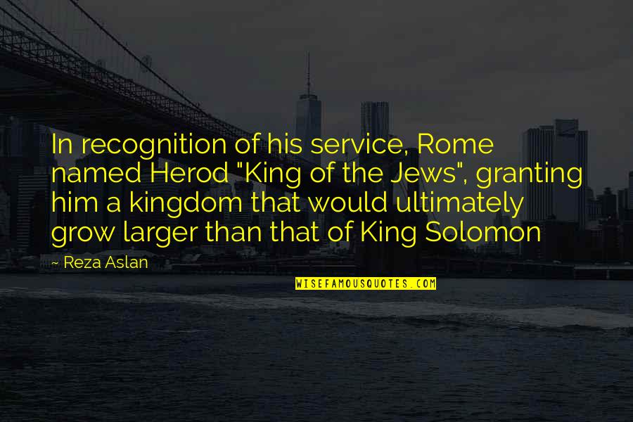 Best Solomon Quotes By Reza Aslan: In recognition of his service, Rome named Herod