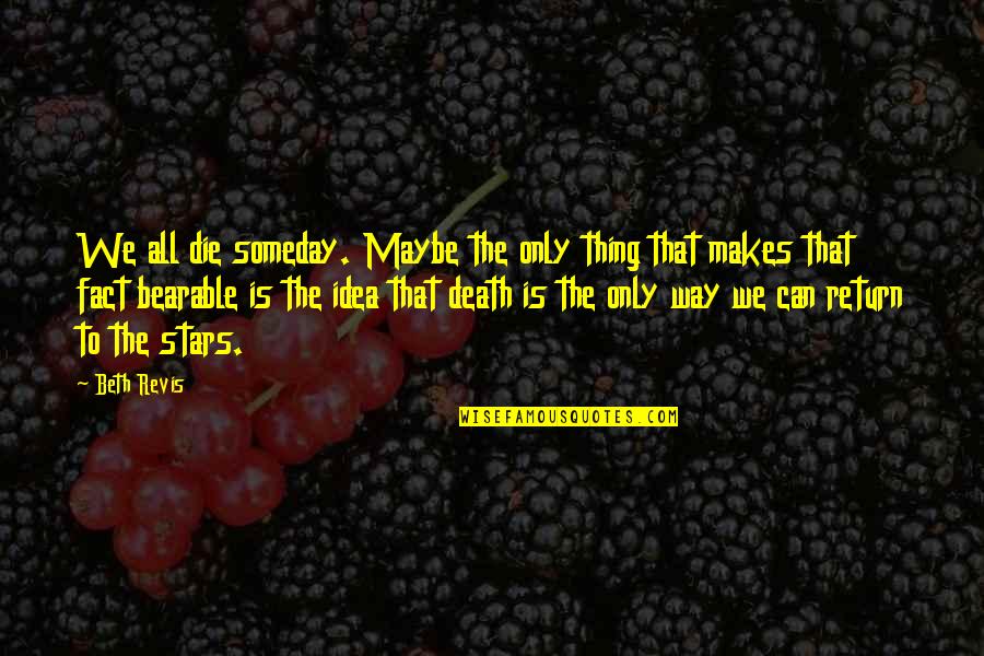 Best Someday Quotes By Beth Revis: We all die someday. Maybe the only thing