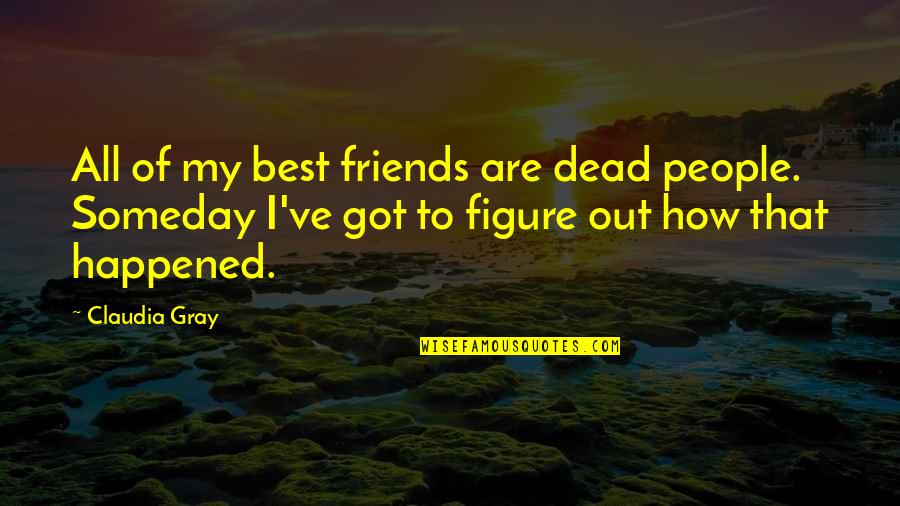 Best Someday Quotes By Claudia Gray: All of my best friends are dead people.