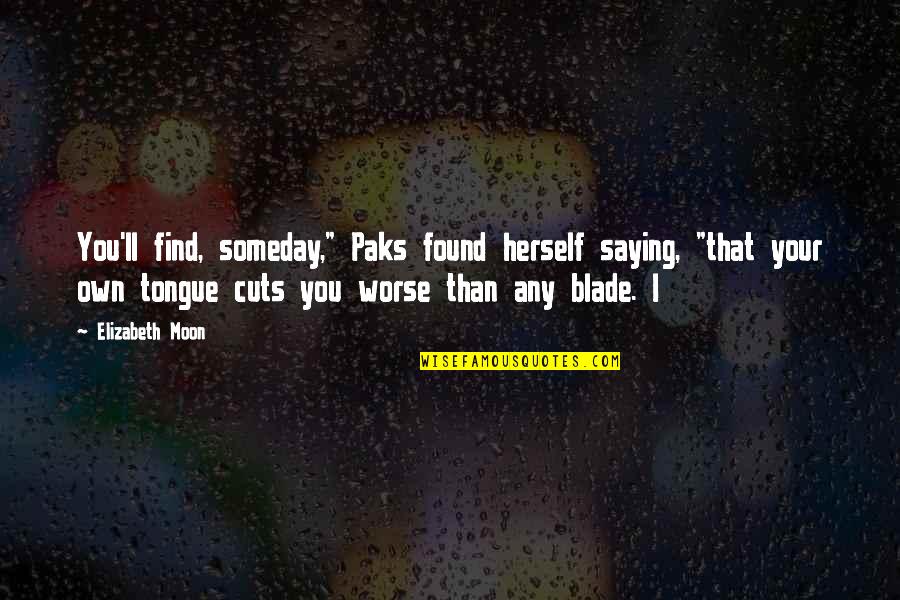 Best Someday Quotes By Elizabeth Moon: You'll find, someday," Paks found herself saying, "that