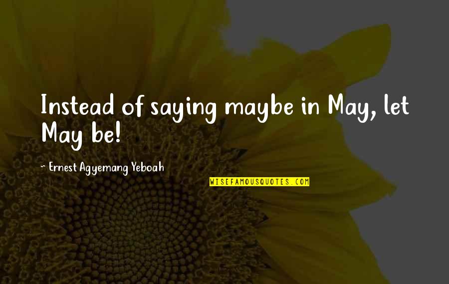Best Someday Quotes By Ernest Agyemang Yeboah: Instead of saying maybe in May, let May