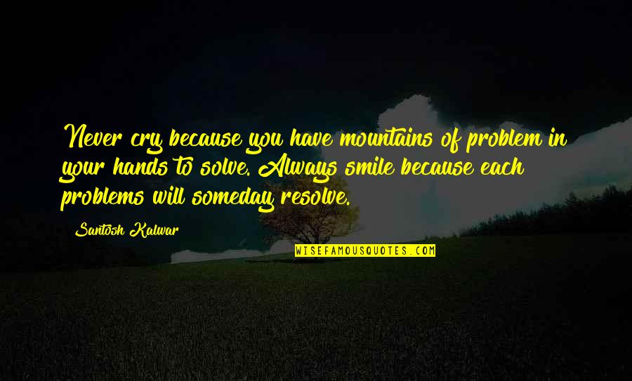 Best Someday Quotes By Santosh Kalwar: Never cry because you have mountains of problem
