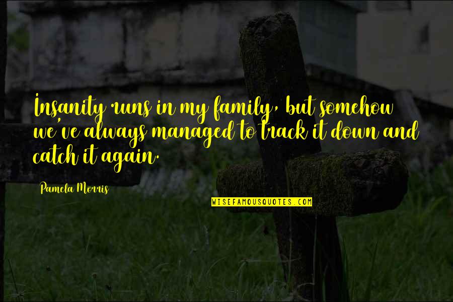 Best Somehow Quotes By Pamela Morris: Insanity runs in my family, but somehow we've
