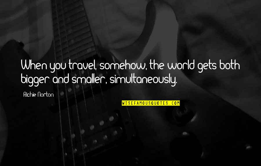 Best Somehow Quotes By Richie Norton: When you travel, somehow, the world gets both
