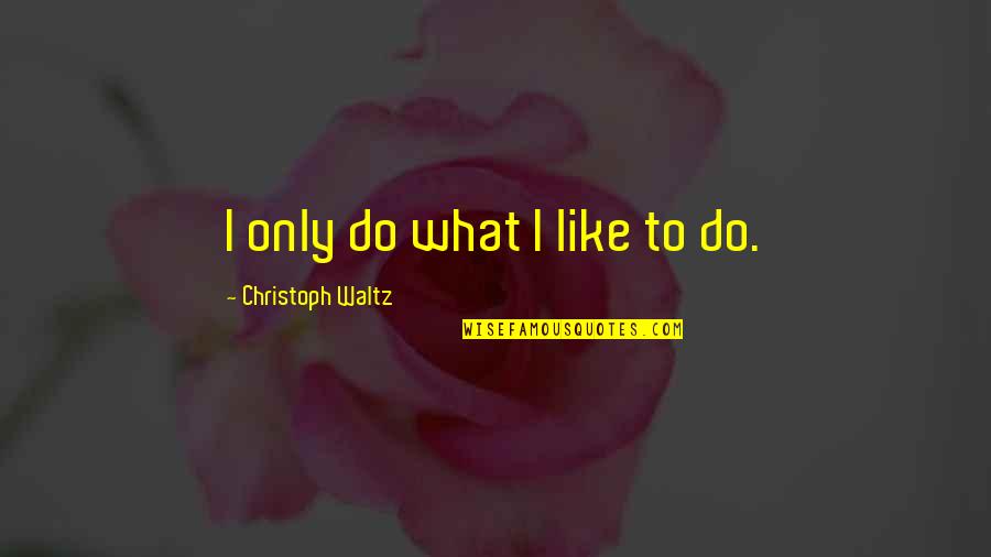 Best Song Ever Music Video Quotes By Christoph Waltz: I only do what I like to do.