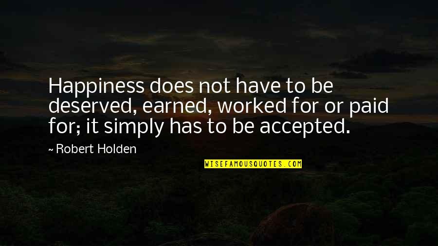 Best Song Ever Music Video Quotes By Robert Holden: Happiness does not have to be deserved, earned,