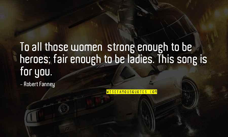 Best Song Ever Quotes By Robert Fanney: To all those women strong enough to be