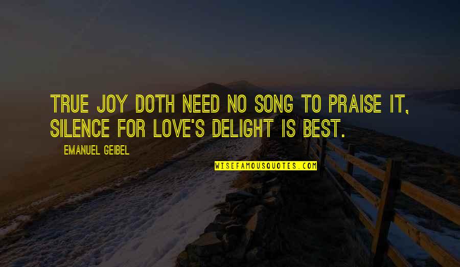 Best Song For Quotes By Emanuel Geibel: True joy doth need no song to praise