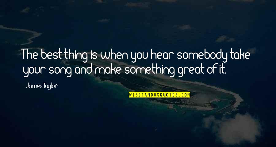 Best Song Quotes By James Taylor: The best thing is when you hear somebody