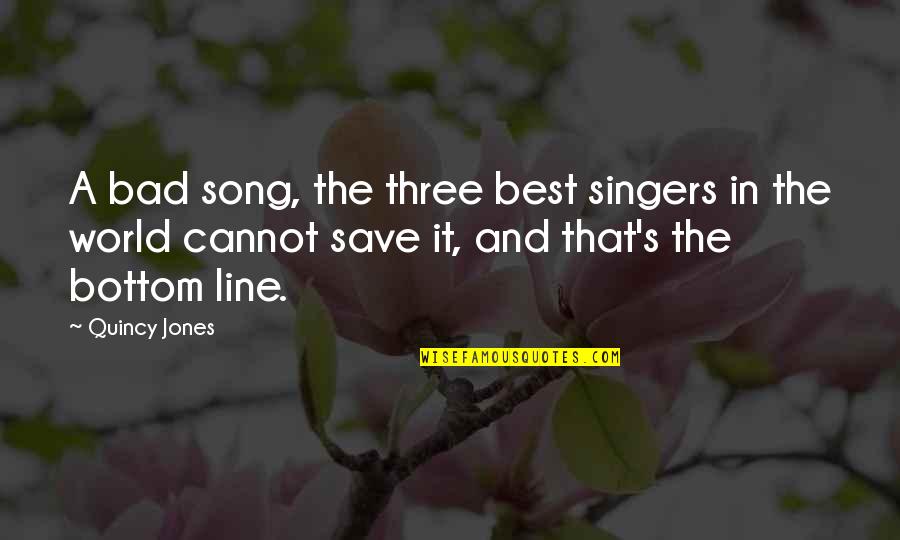 Best Song Quotes By Quincy Jones: A bad song, the three best singers in