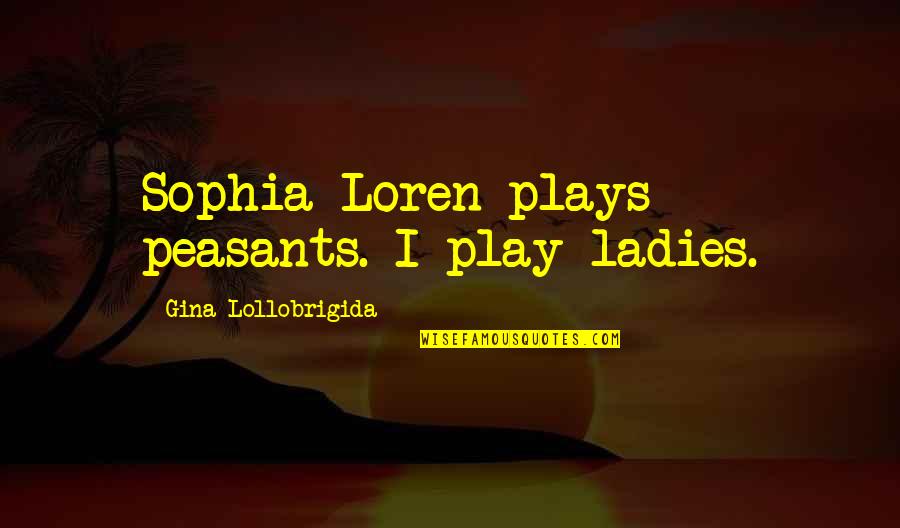Best Sophia Quotes By Gina Lollobrigida: Sophia Loren plays peasants. I play ladies. Best Sophia Quotes By Gina Lollobrigida: Sophia Loren plays peasants. I play ladies.